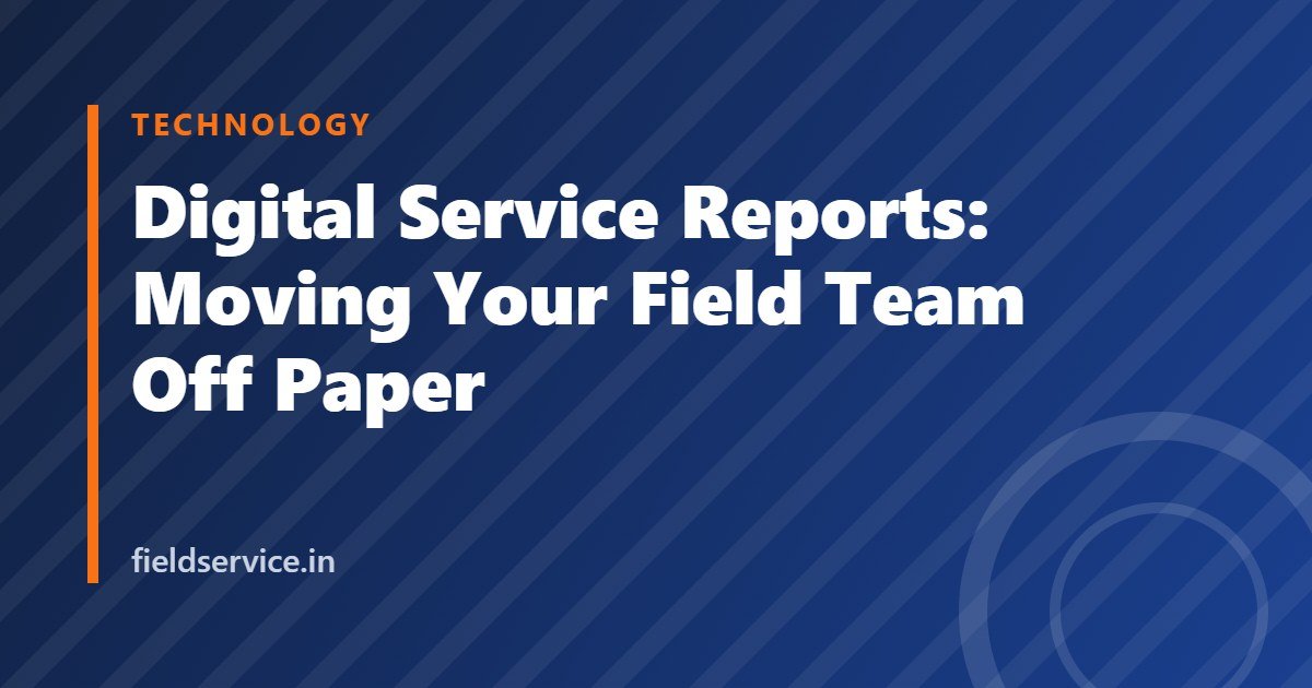 Digital Service Reports: Moving Your Field Team Off Paper