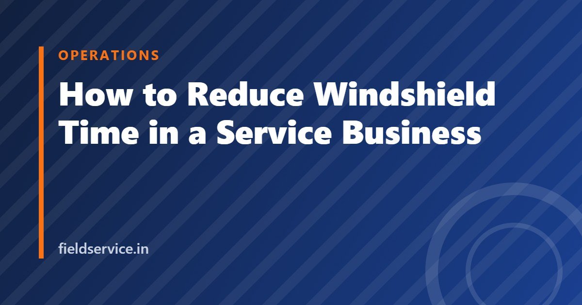 How to Reduce Windshield Time in a Service Business